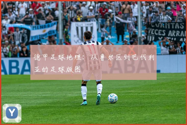 德甲足球地理：从鲁尔区到巴伐利亚的足球版图