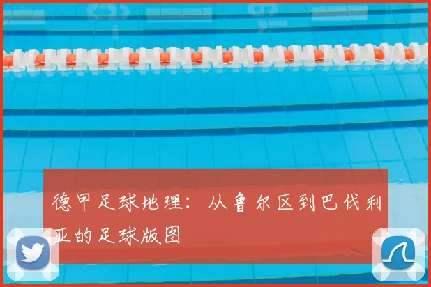 德甲足球地理：从鲁尔区到巴伐利亚的足球版图