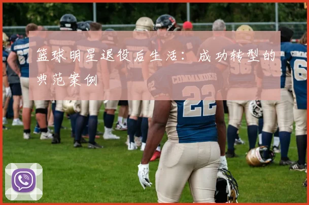 篮球明星退役后生活：成功转型的典范案例