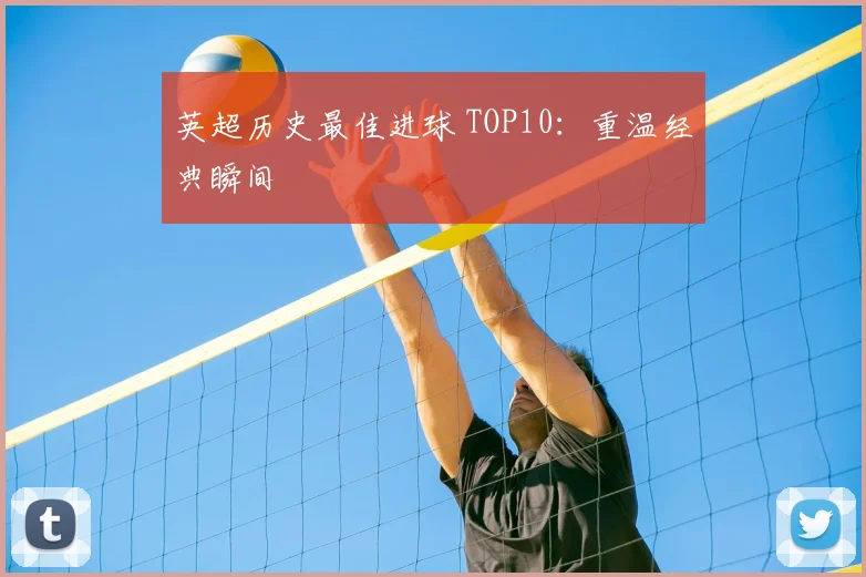 英超历史最佳进球 TOP10:重温经典瞬间