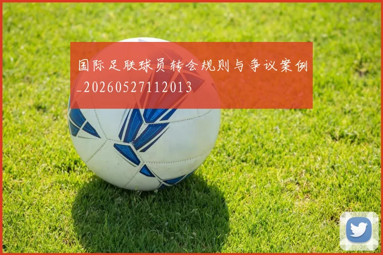 国际足联球员转会规则与争议案例_20260527112013