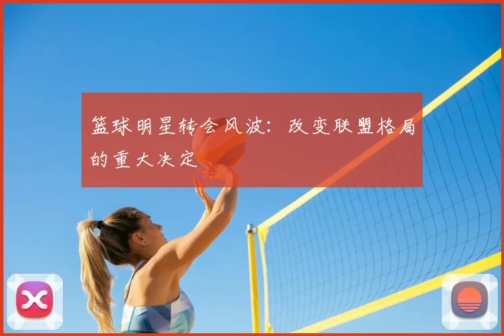 篮球明星转会风波：改变联盟格局的重大决定